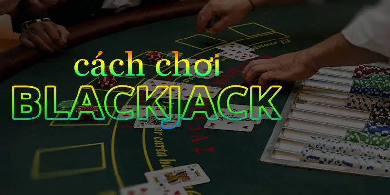 Chi tiết luật chơi Blackjack