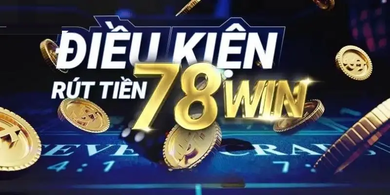 Điều kiện rút tiền nhà cái 78Win